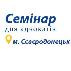 Семінар з підвищення кваліфікації адвокатів у м. Сєвєродонецьк