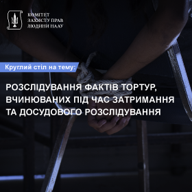 Круглий стіл на тему: “Розслідування фактів тортур, вчинюваних під час затримання та досудового розслідування”
