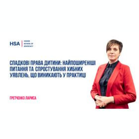 Спадкові права дитини: найпоширеніші питання та спростування хибних уявлень, що виникають у практиці