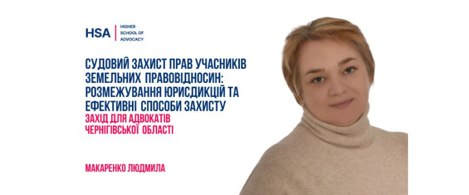 Судовий захист прав учасників земельних правовідносин: розмежування юрисдикцій та ефективні способи захисту.Захід для адвокатів Чернігівської області